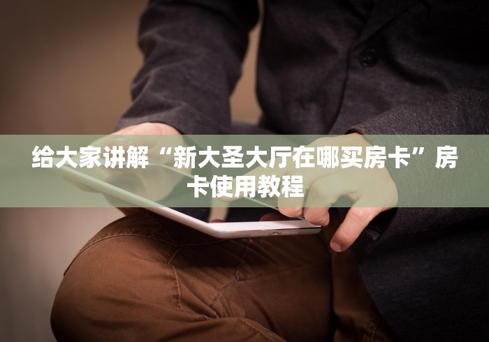 给大家讲解“新大圣大厅在哪买房卡”房卡使用教程