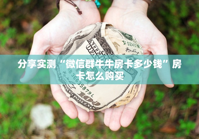 分享实测“微信群牛牛房卡多少钱”房卡怎么购买