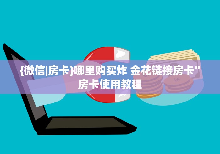{微信|房卡}哪里购买炸 金花链接房卡”房卡使用教程 {微信|房卡}哪里购买炸 金花链接房卡”房卡使用教程