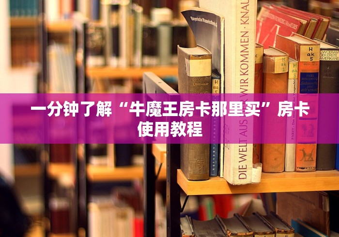 一分钟了解“牛魔王房卡那里买”房卡使用教程 一分钟了解“牛魔王房卡那里买”房卡使用教程