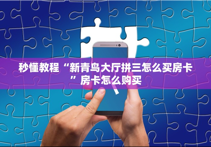 秒懂教程“新青鸟大厅拼三怎么买房卡”房卡怎么购买