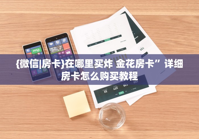 {微信|房卡}在哪里买炸 金花房卡”详细房卡怎么购买教程 {微信|房卡}在哪里买炸 金花房卡”详细房卡怎么购买教程