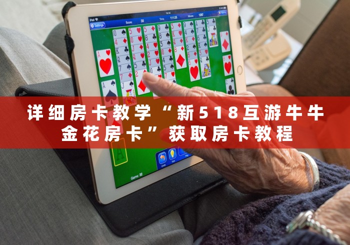 详 细 房 卡 教 学 “ 新 5 1 8 互 游 牛 牛 金 花 房 卡 ” 获 取 房 卡 教 程	