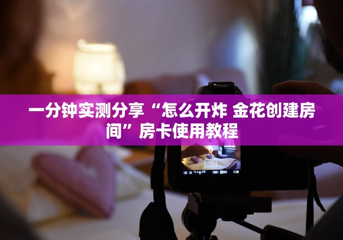 一分钟实测分享“怎么开炸 金花创建房间”房卡使用教程 一分钟实测分享“怎么开炸 金花创建房间”房卡使用教程