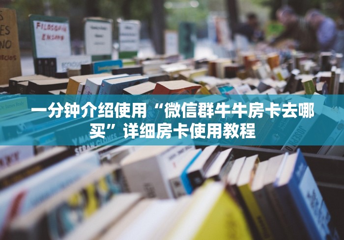 一分钟介绍使用“微信群牛牛房卡去哪买”详细房卡使用教程