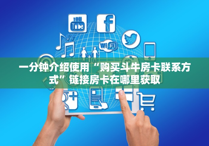 一分钟介绍使用“购买斗牛房卡联系方式”链接房卡在哪里获取