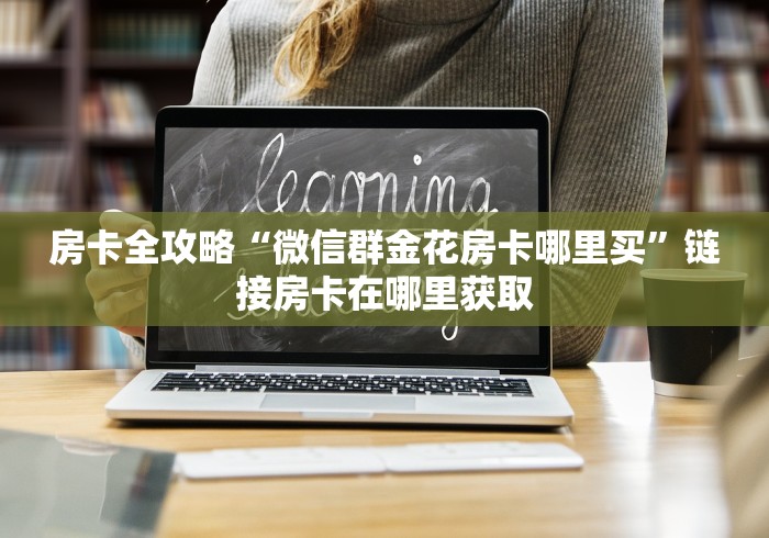 房卡全攻略“微信群金花房卡哪里买”链接房卡在哪里获取