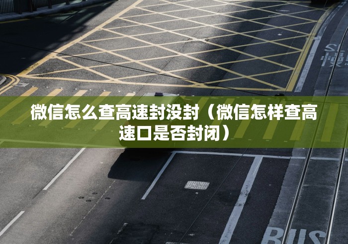 微信怎么查高速封没封(微信怎样查高速口是否封闭) 微信怎么查高速封没封(微信怎样查高速口是否封闭)