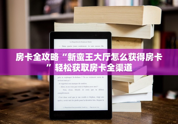 房卡全攻略“新蛮王大厅怎么获得房卡”轻松获取房卡全渠道