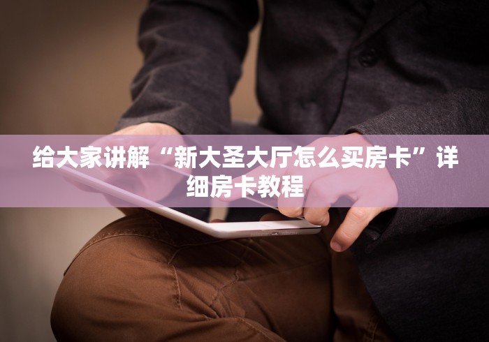 给大家讲解“新大圣大厅怎么买房卡”详细房卡教程