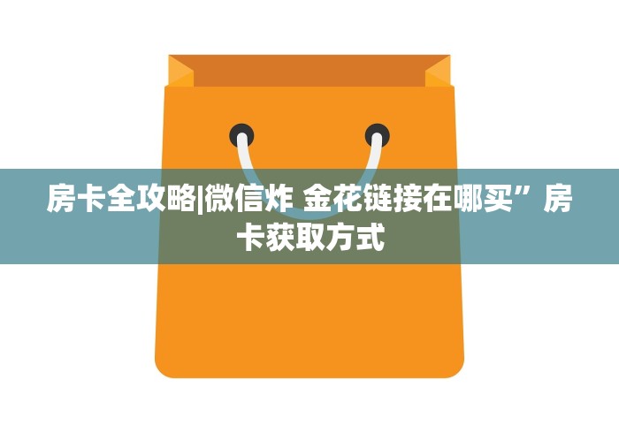 房卡全攻略|微信炸 金花链接在哪买”房卡获取方式
