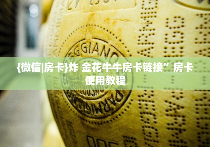 {微信|房卡}炸 金花牛牛房卡链接”房卡使用教程