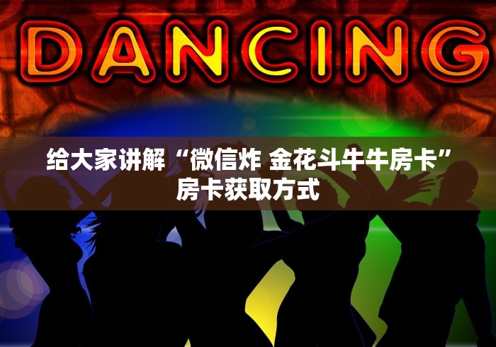 给大家讲解“微信炸 金花斗牛牛房卡”房卡获取方式