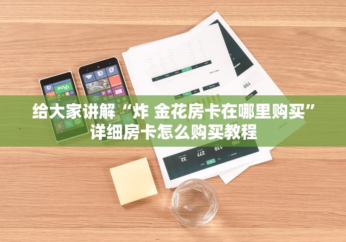 给大家讲解“炸 金花房卡在哪里购买”详细房卡怎么购买教程
