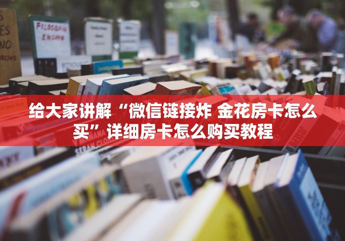 给大家讲解“微信链接炸 金花房卡怎么买”详细房卡怎么购买教程