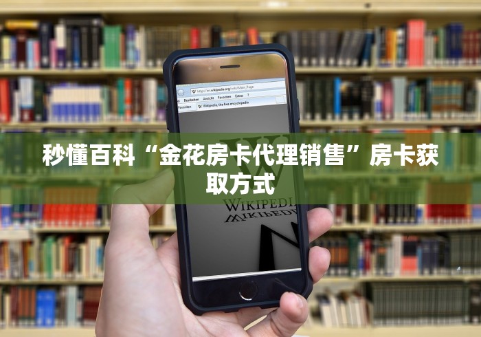 秒懂百科“金花房卡代理销售”房卡获取方式 秒懂百科“金花房卡代理销售”房卡获取方式