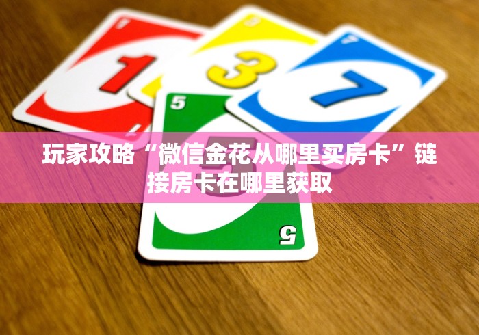 玩家攻略“微信金花从哪里买房卡”链接房卡在哪里获取 玩家攻略“微信金花从哪里买房卡”链接房卡在哪里获取