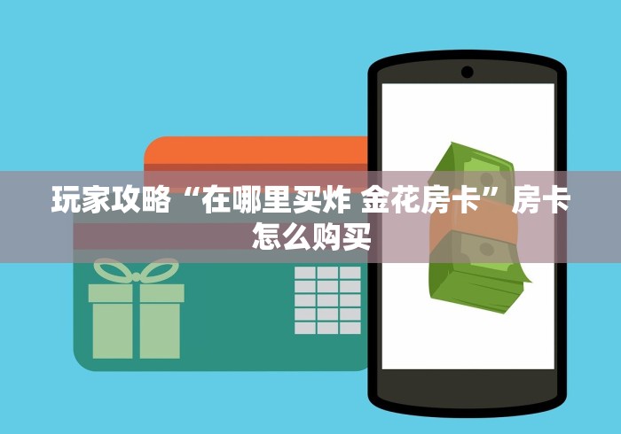 玩家攻略“在哪里买炸 金花房卡”房卡怎么购买