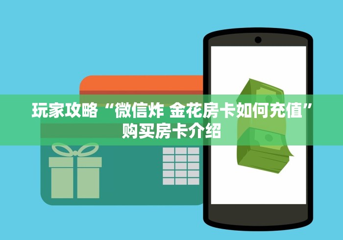 玩家攻略“微信炸 金花房卡如何充值”购买房卡介绍