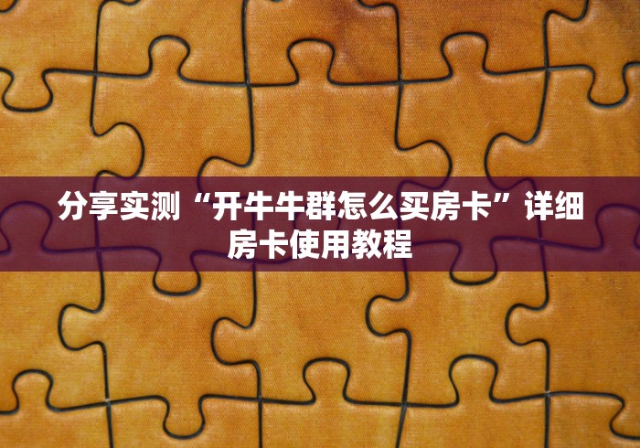分享实测“开牛牛群怎么买房卡”详细房卡使用教程