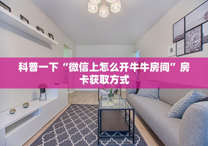 科普一下“微信上怎么开牛牛房间”房卡获取方式