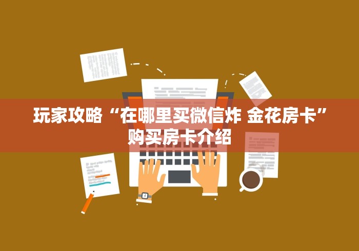 玩家攻略“在哪里买微信炸 金花房卡”购买房卡介绍