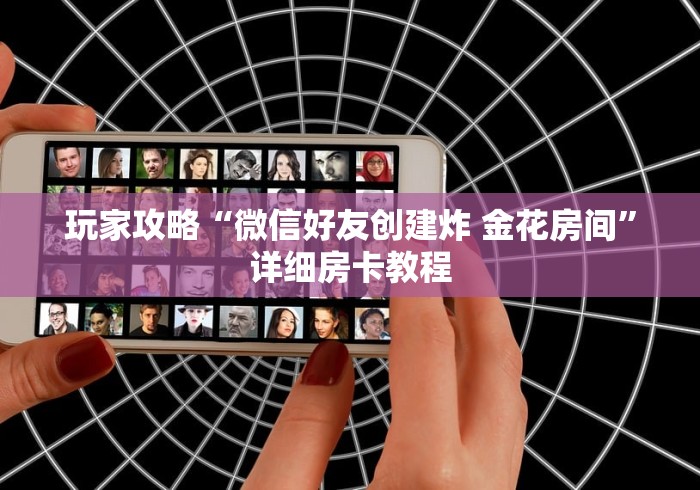 玩家攻略“微信好友创建炸 金花房间”详细房卡教程 玩家攻略“微信好友创建炸 金花房间”详细房卡教程