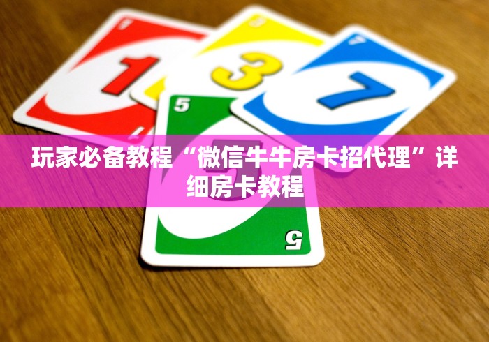 玩家必备教程“微信牛牛房卡招代理”详细房卡教程