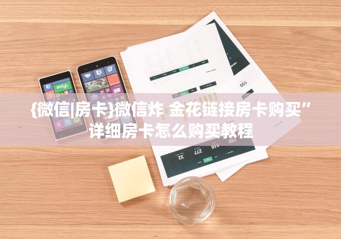 {微信|房卡}微信炸 金花链接房卡购买”详细房卡怎么购买教程
