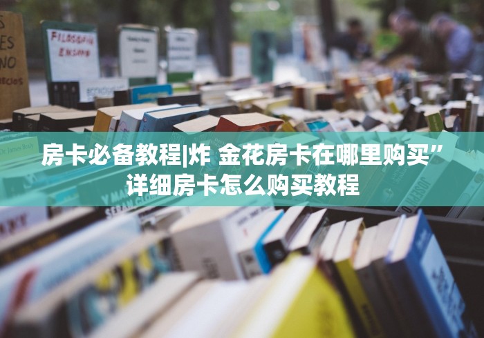房卡必备教程|炸 金花房卡在哪里购买”详细房卡怎么购买教程