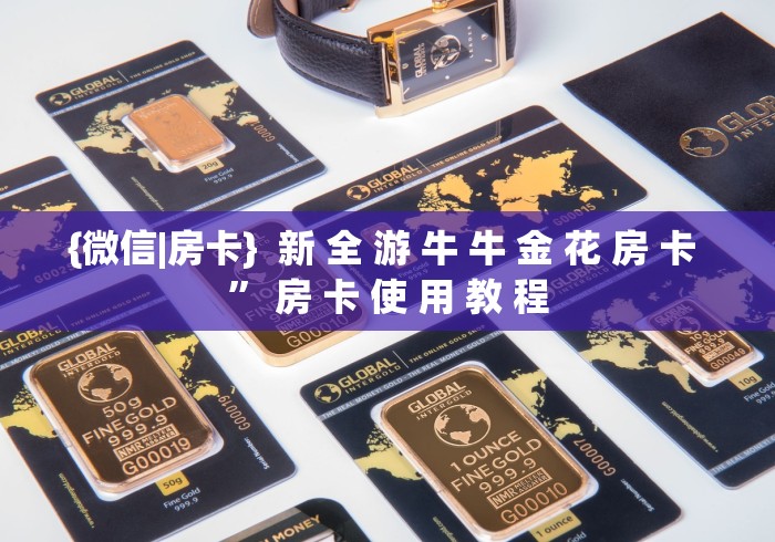 {微信|房卡}  新 全 游 牛 牛 金 花 房 卡 ” 房 卡 使 用 教 程	