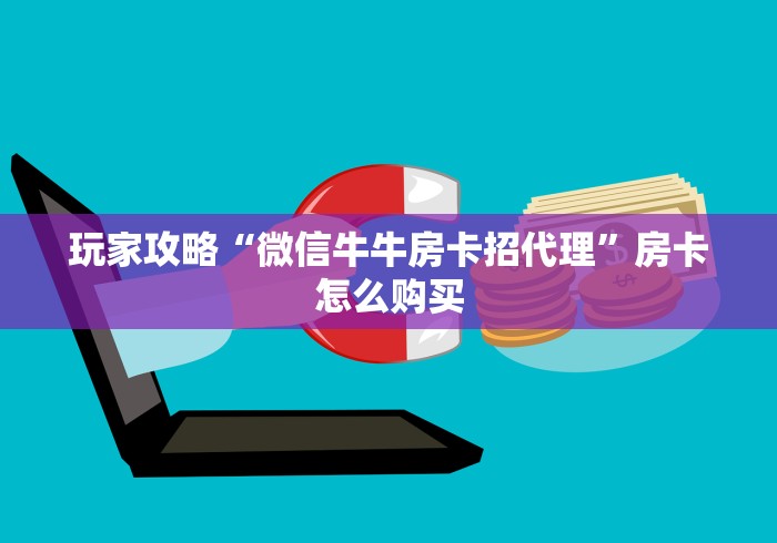 玩家攻略“微信牛牛房卡招代理”房卡怎么购买 玩家攻略“微信牛牛房卡招代理”房卡怎么购买