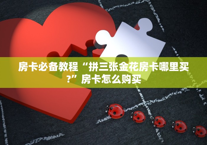 房卡必备教程“拼三张金花房卡哪里买?”房卡怎么购买
