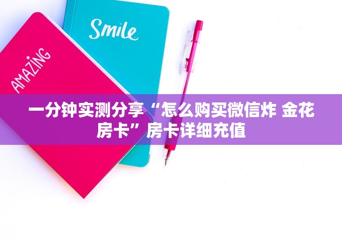 一分钟实测分享“怎么购买微信炸 金花房卡”房卡详细充值 一分钟实测分享“怎么购买微信炸 金花房卡”房卡详细充值