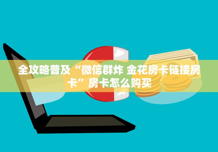 全攻略普及“微信群炸 金花房卡链接房卡”房卡怎么购买