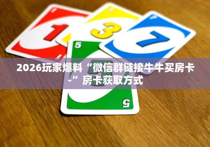 2026玩家爆料“微信群链接牛牛买房卡-”房卡获取方式