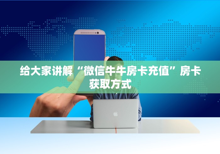 给大家讲解“微信牛牛房卡充值”房卡获取方式 给大家讲解“微信牛牛房卡充值”房卡获取方式