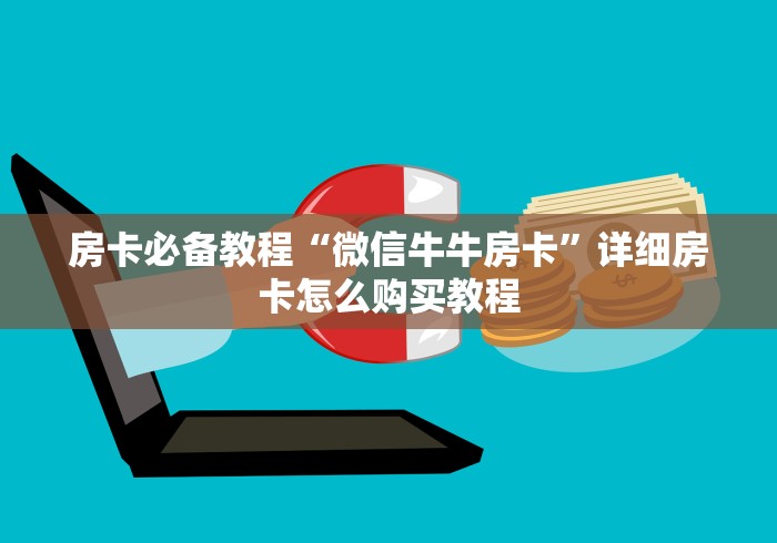 房卡必备教程“微信牛牛房卡”详细房卡怎么购买教程 房卡必备教程“微信牛牛房卡”详细房卡怎么购买教程