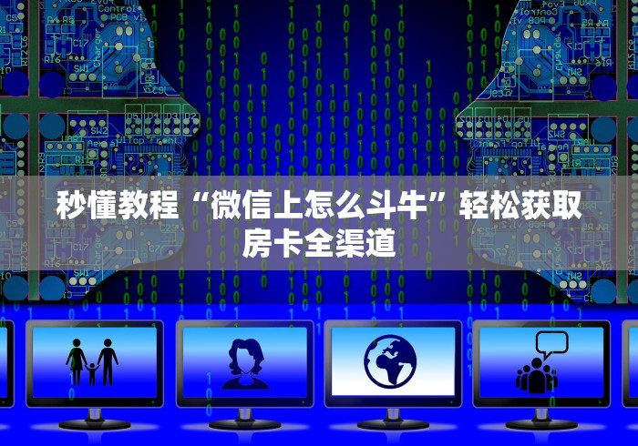 秒懂教程“微信上怎么斗牛”轻松获取房卡全渠道 秒懂教程“微信上怎么斗牛”轻松获取房卡全渠道
