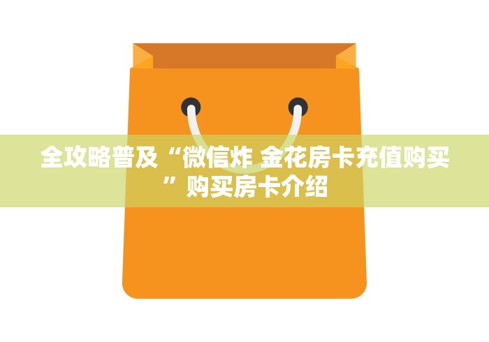 全攻略普及“微信炸 金花房卡充值购买”购买房卡介绍
