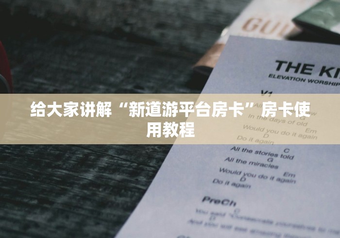 给大家讲解“新道游平台房卡”房卡使用教程 给大家讲解“新道游平台房卡”房卡使用教程