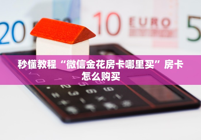 秒懂教程“微信金花房卡哪里买”房卡怎么购买