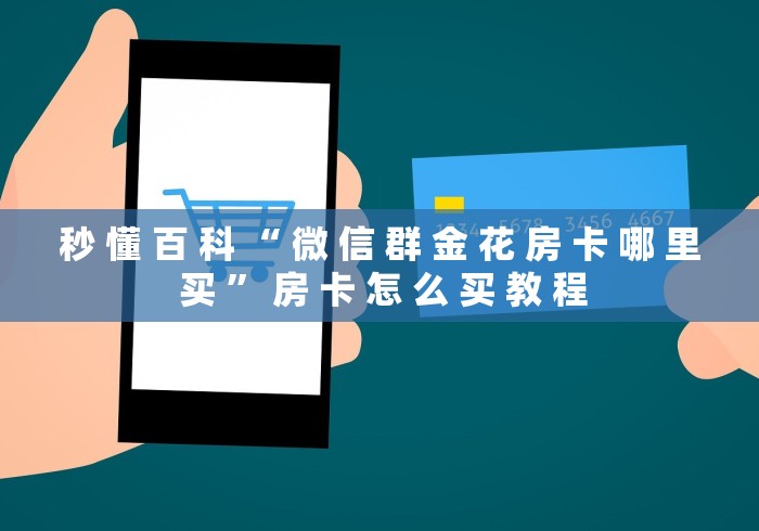 秒 懂 百 科 “ 微 信 群 金 花 房 卡 哪 里 买 ” 房 卡 怎 么 买 教 程	