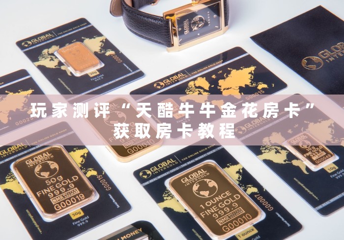 玩 家 测 评 “ 天 酷 牛 牛 金 花 房 卡 ” 获 取 房 卡 教 程	