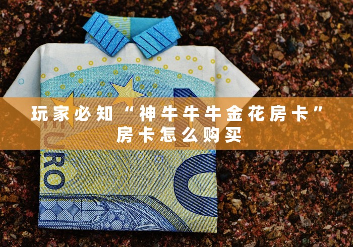 玩 家 必 知 “ 神 牛 牛 牛 金 花 房 卡 ” 房 卡 怎 么 购 买	