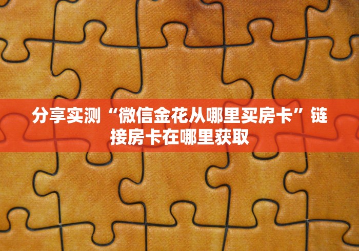 分享实测“微信金花从哪里买房卡”链接房卡在哪里获取