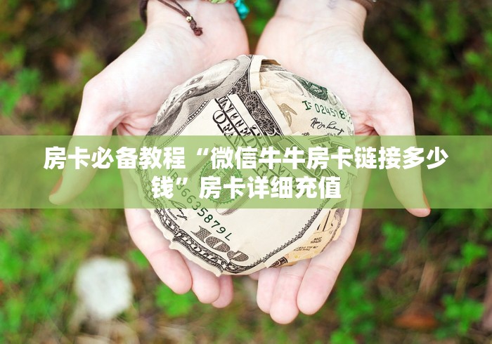 房卡必备教程“微信牛牛房卡链接多少钱”房卡详细充值