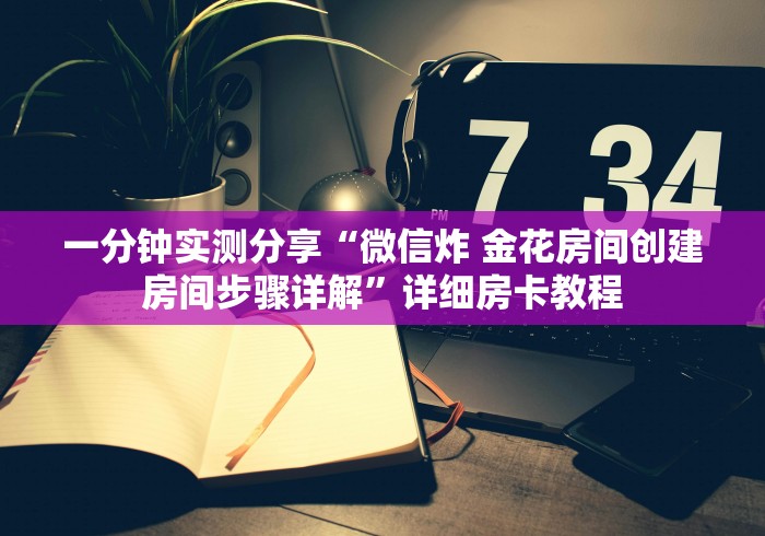 一分钟实测分享“微信炸 金花房间创建房间步骤详解”详细房卡教程