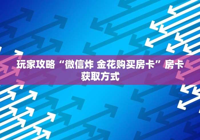 玩家攻略“微信炸 金花购买房卡”房卡获取方式