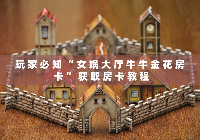 玩 家 必 知 “ 女 娲 大 厅 牛 牛 金 花 房 卡 ” 获 取 房 卡 教 程	